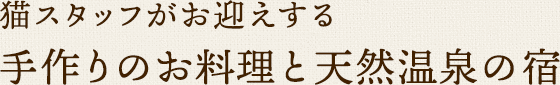 猫スタッフがお迎えする 手作りのお料理と天然温泉の宿